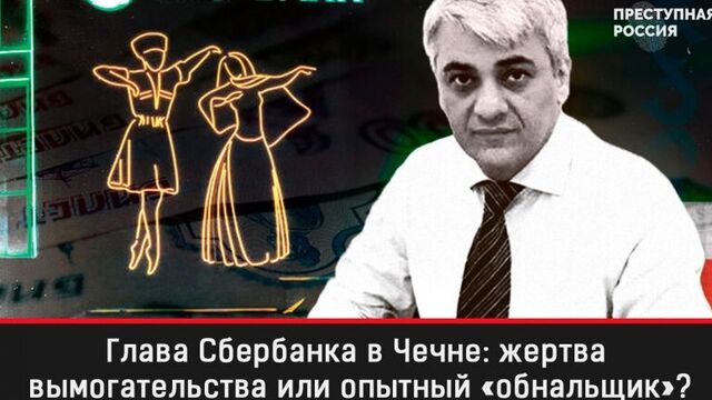 Дело на миллиард. глава сбербанка в чечне: жертва вымогательства или опытный «обнальщик»?