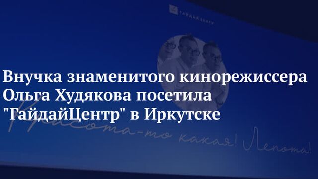 Внучка знаменитого кинорежиссера ольга худякова посетила гайдайцентр в иркутске